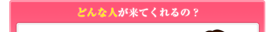 どんな人が来てくれるの?