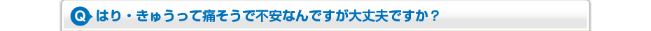 はり・きゅうって痛そうで不安なんですが大丈夫ですか？
