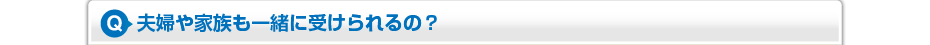 夫婦や家族も一緒に受けられるの？